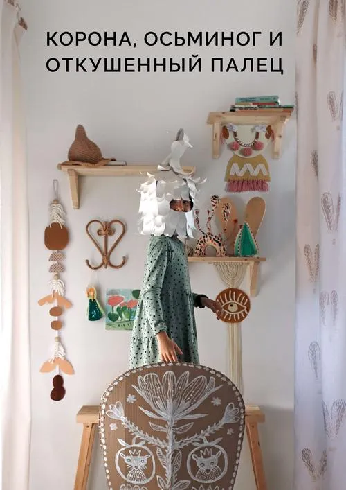 Книга «Корона, осьминог и откушенный палец». 25 проектов своими руками для красоты и озорства Книга «Корона, осьминог и откушенный палец». 25 проектов своими руками для красоты и озорства